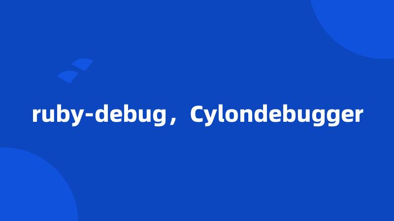 ruby-debug，Cylondebugger