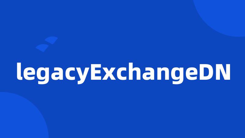 legacyExchangeDN