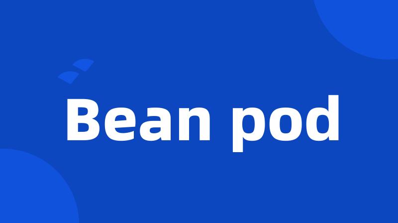 Bean pod