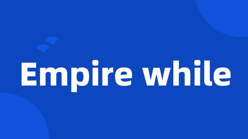 Empire while