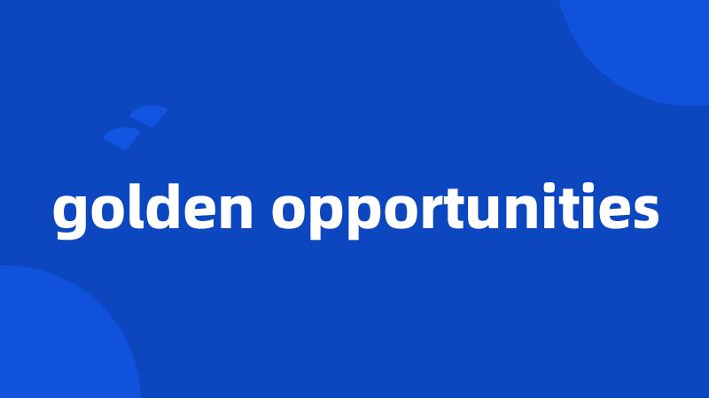 golden opportunities