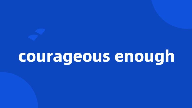 courageous enough