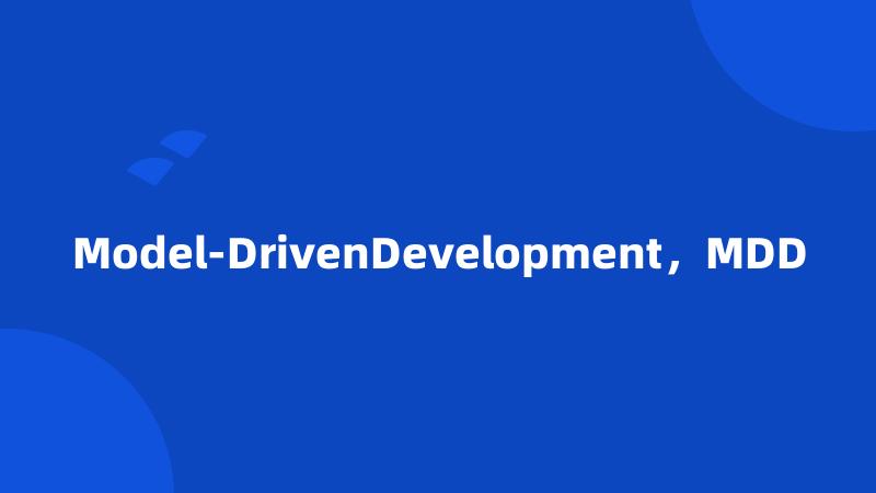 Model-DrivenDevelopment，MDD