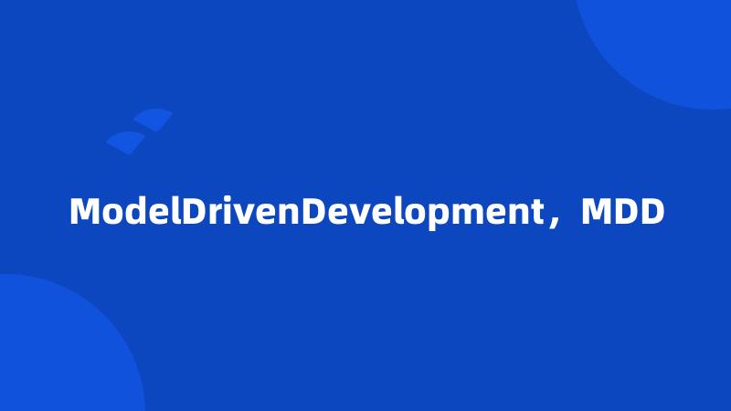 ModelDrivenDevelopment，MDD