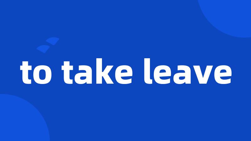 to take leave
