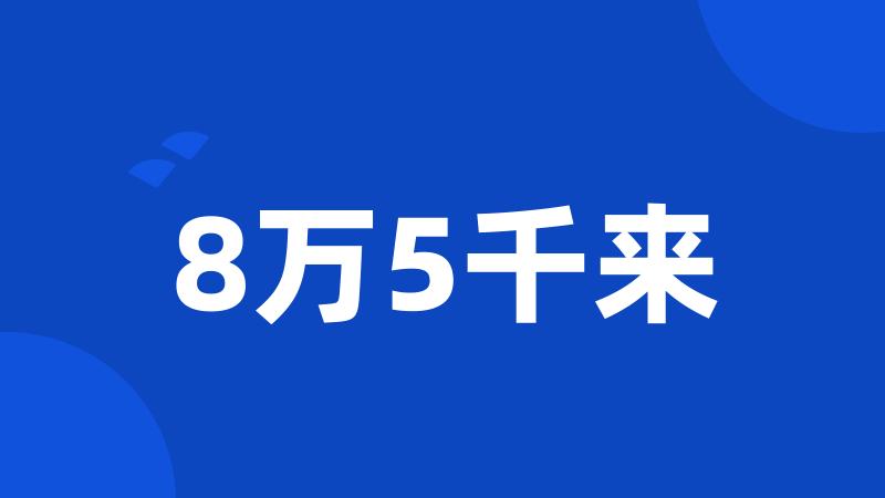 8万5千来