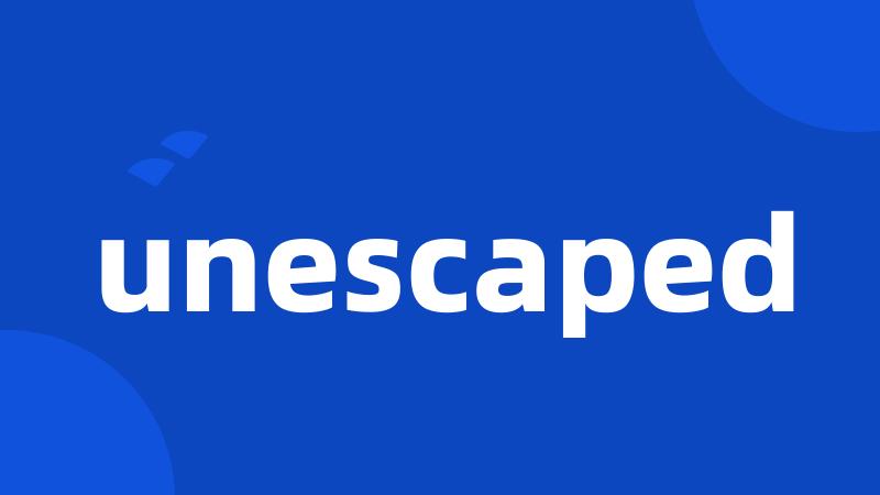 unescaped