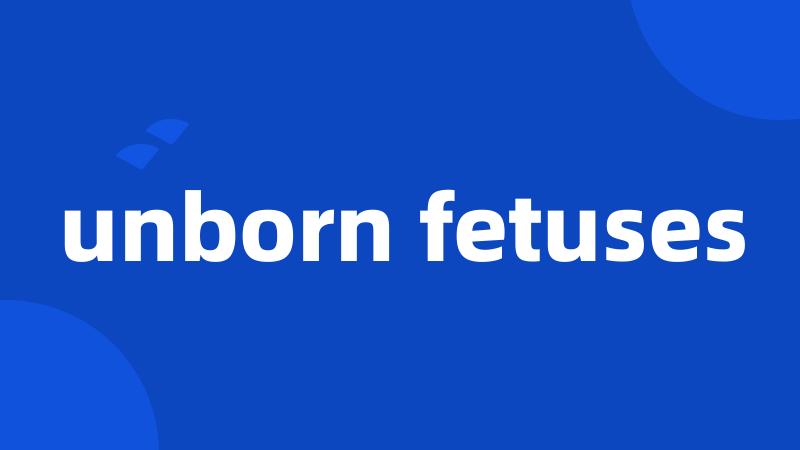 unborn fetuses