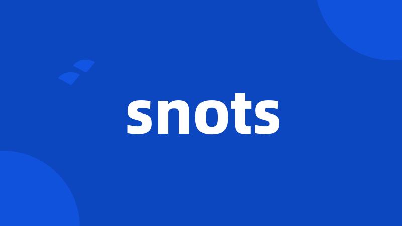snots
