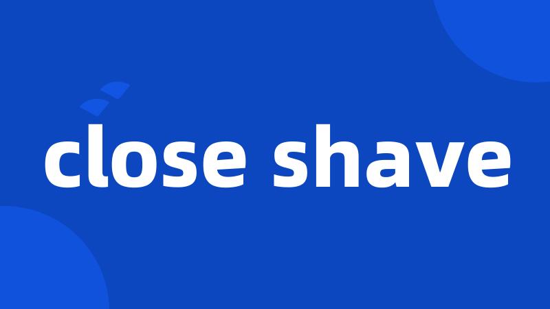 close shave