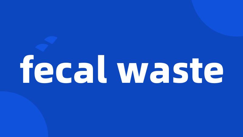 fecal waste