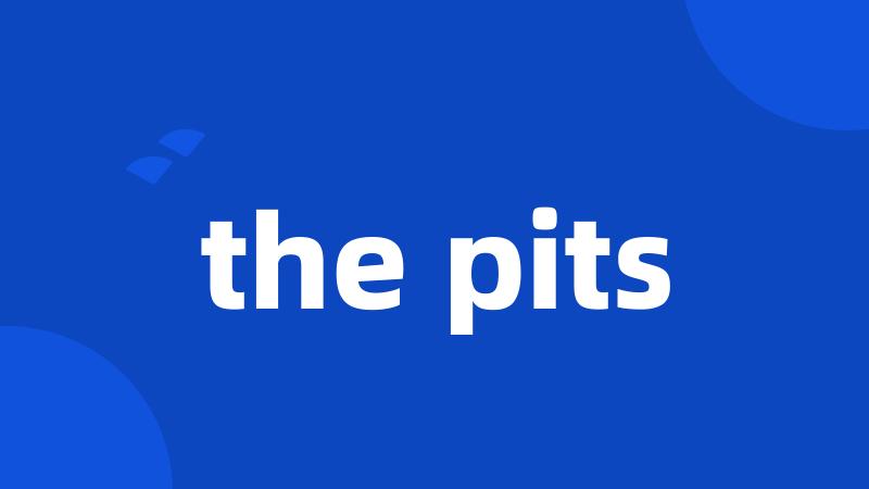 the pits