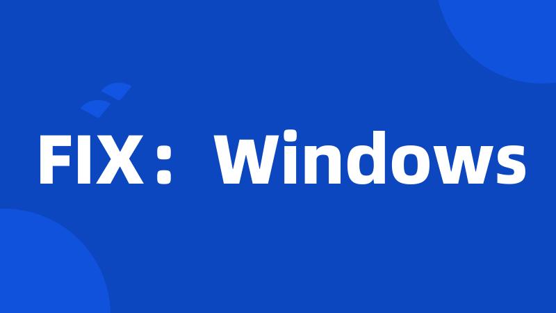 FIX：Windows