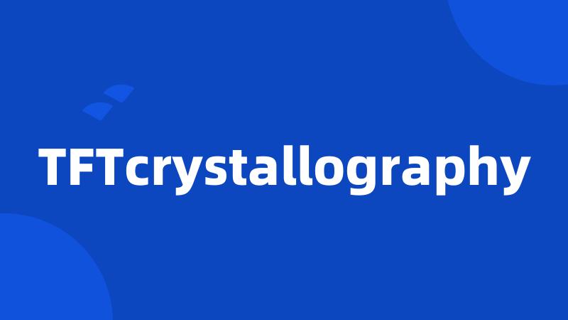 TFTcrystallography