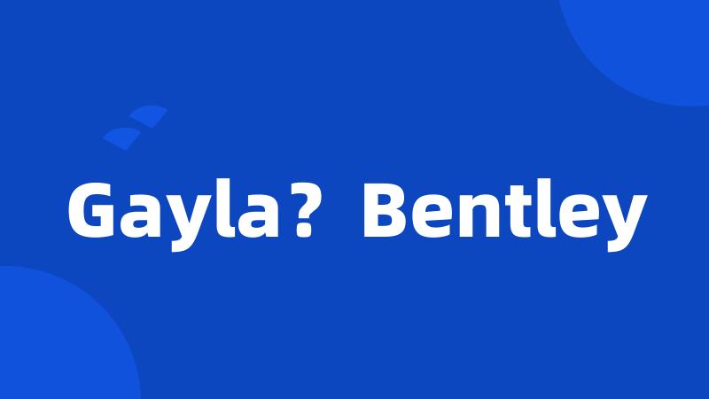 Gayla？Bentley