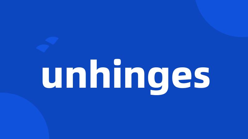 unhinges