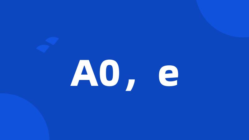 A0，e