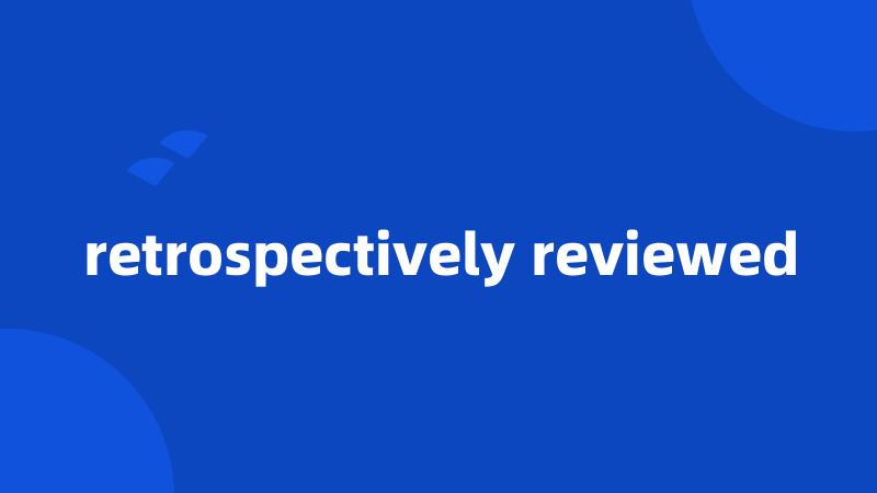retrospectively reviewed