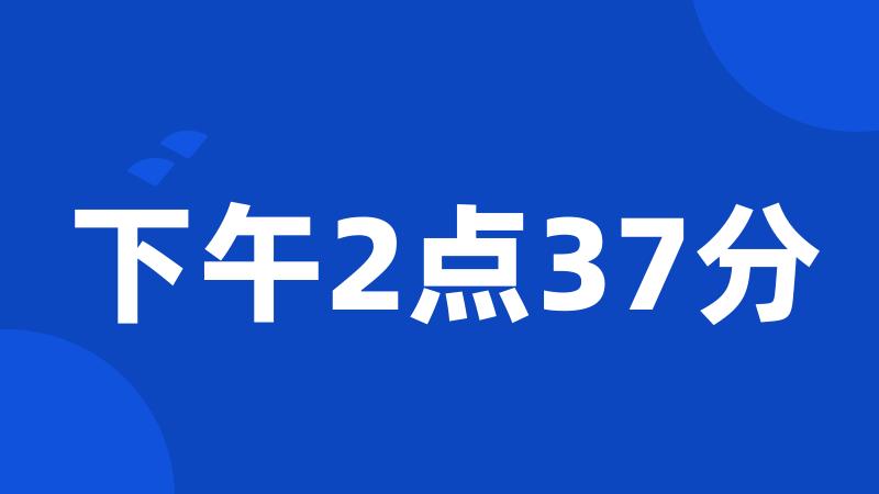 下午2点37分