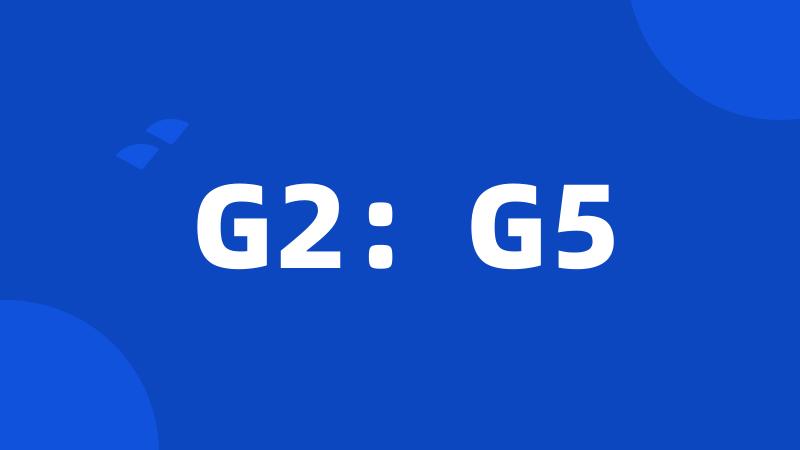 G2：G5