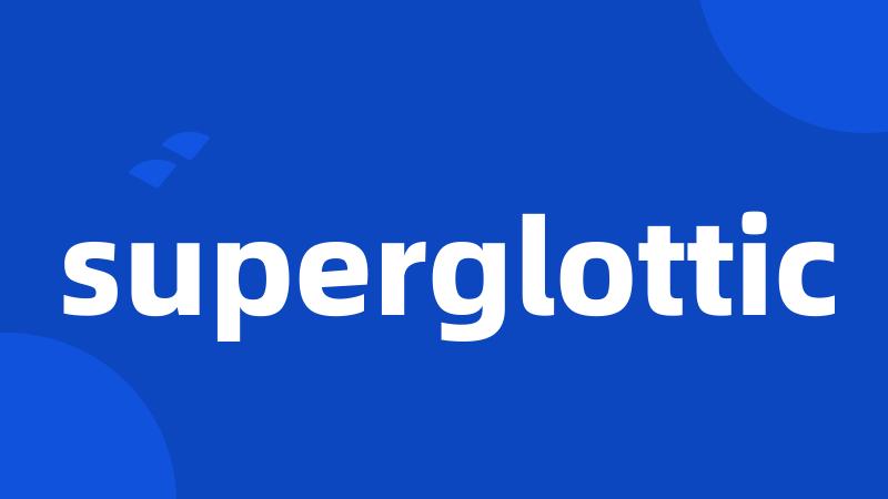 superglottic