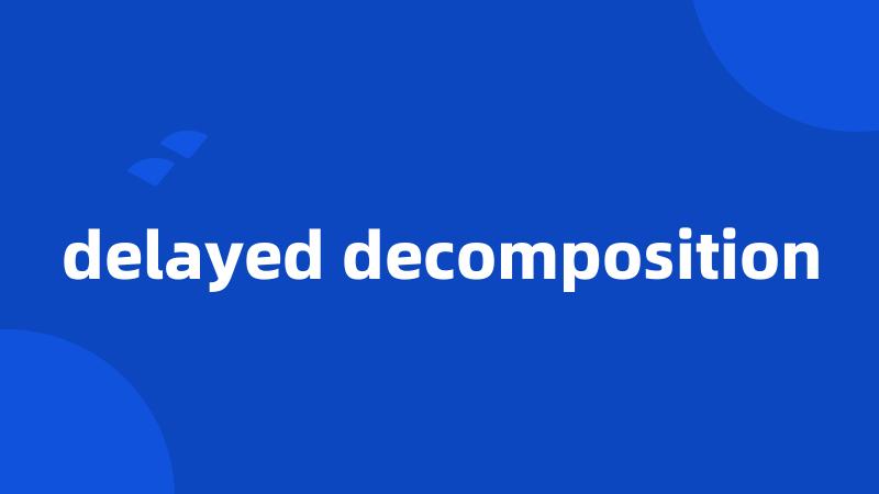 delayed decomposition