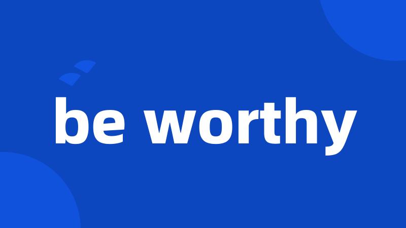 be worthy