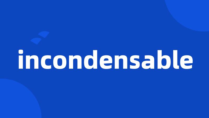 incondensable