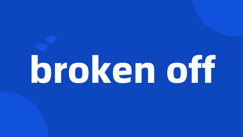 broken off