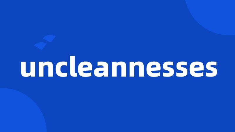 uncleannesses