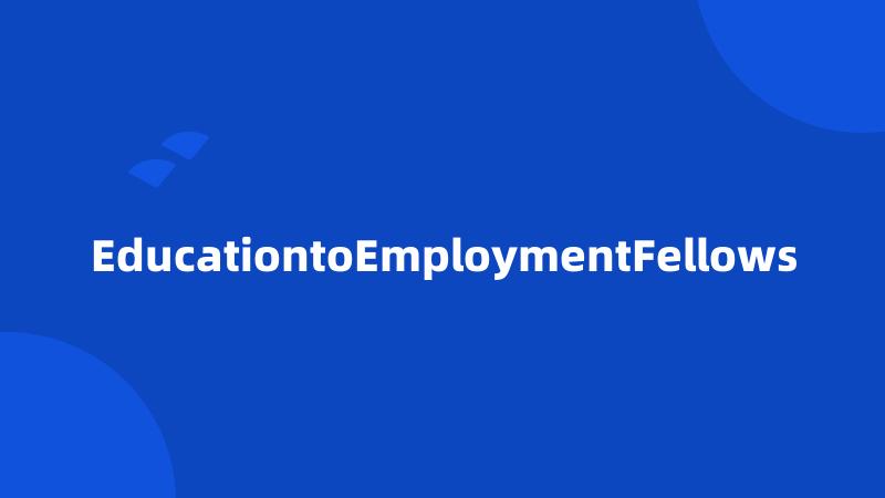 EducationtoEmploymentFellows