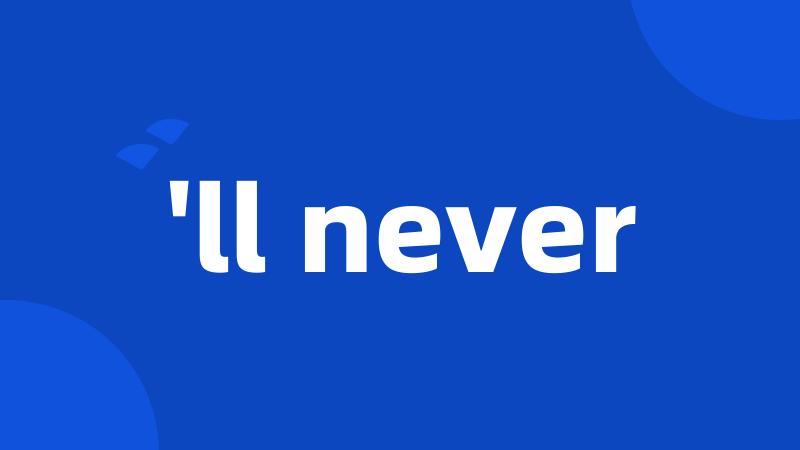 'll never