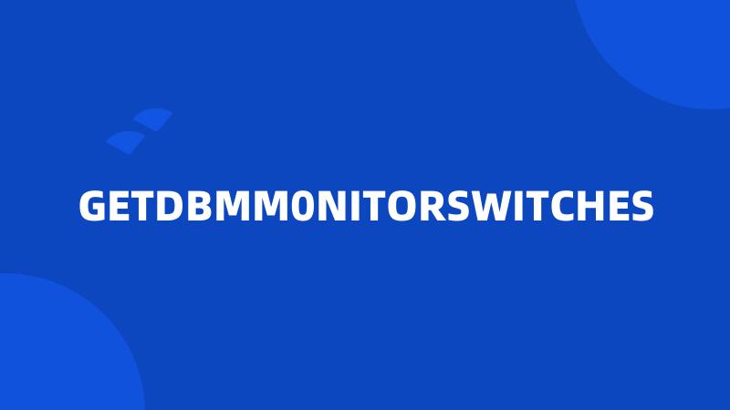 GETDBMM0NITORSWITCHES