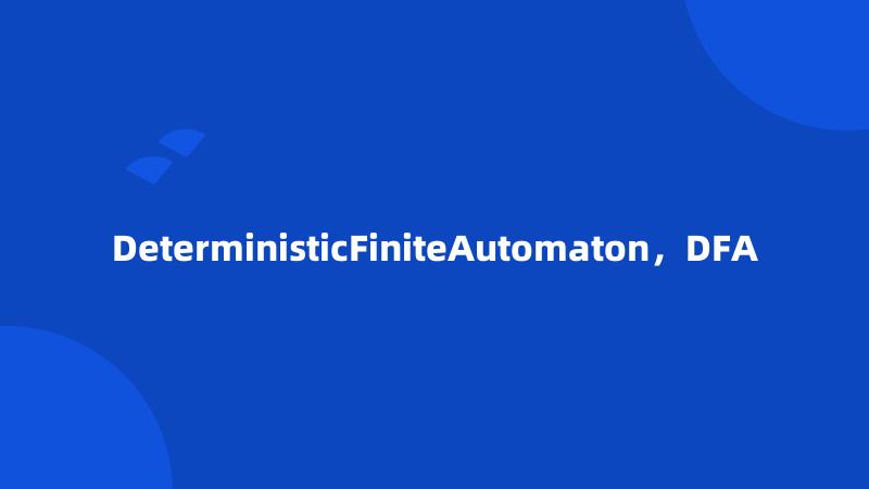 DeterministicFiniteAutomaton，DFA