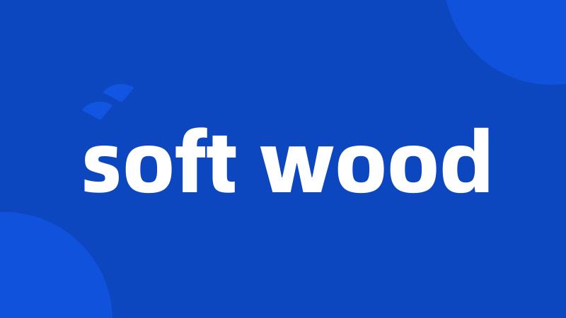 soft wood
