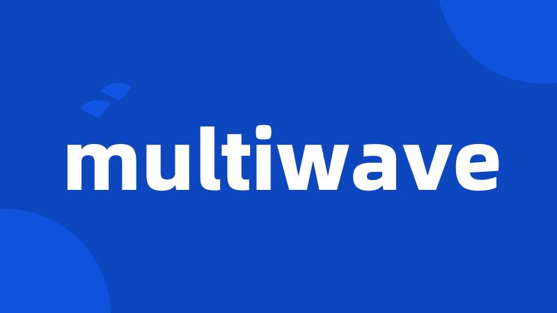 multiwave