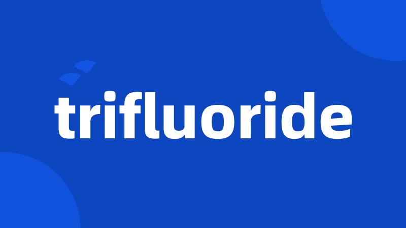 trifluoride