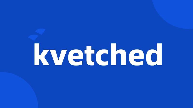 kvetched