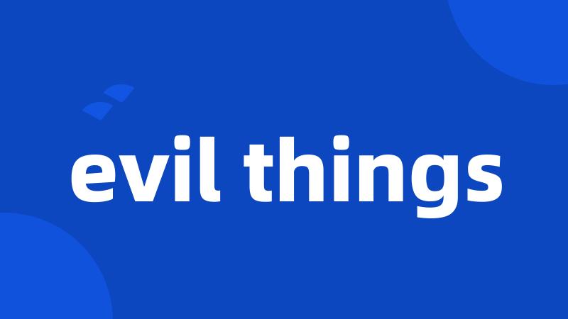 evil things