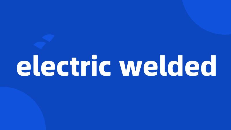 electric welded