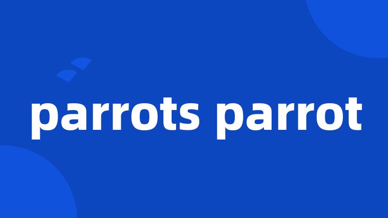 parrots parrot
