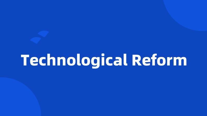 Technological Reform