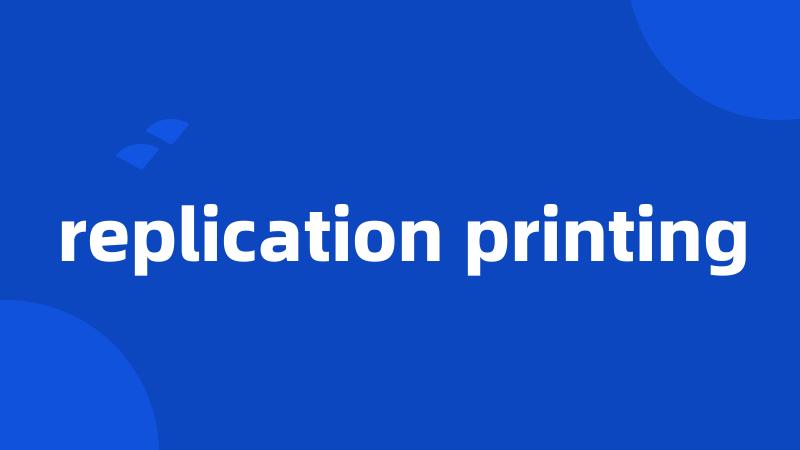 replication printing