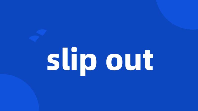 slip out