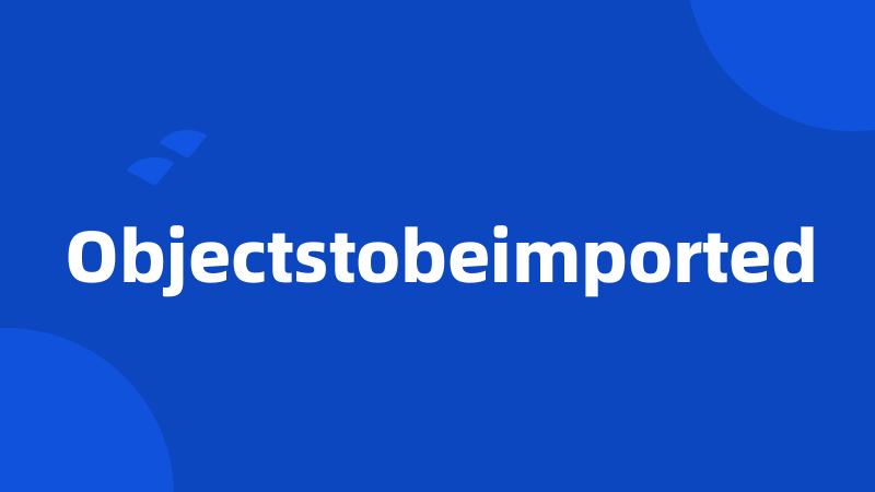 Objectstobeimported