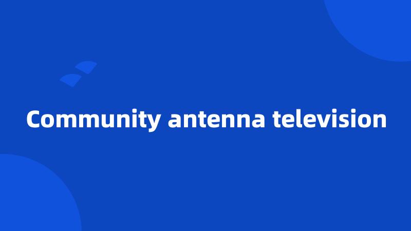 Community antenna television