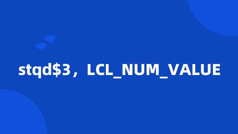 stqd$3，LCL_NUM_VALUE