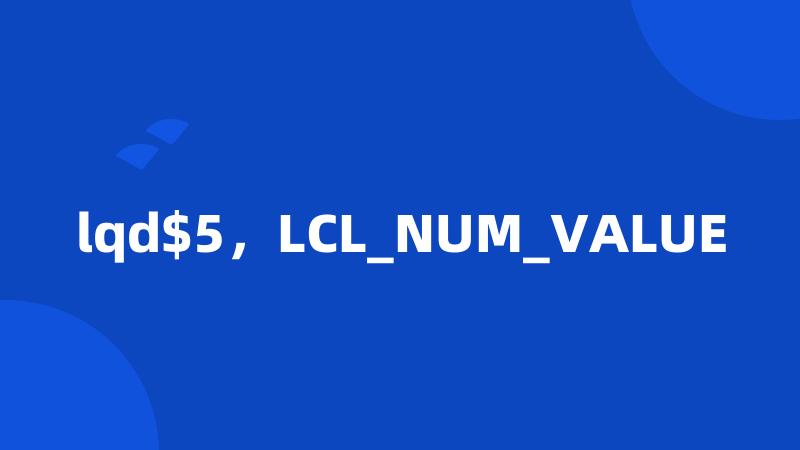 lqd$5，LCL_NUM_VALUE