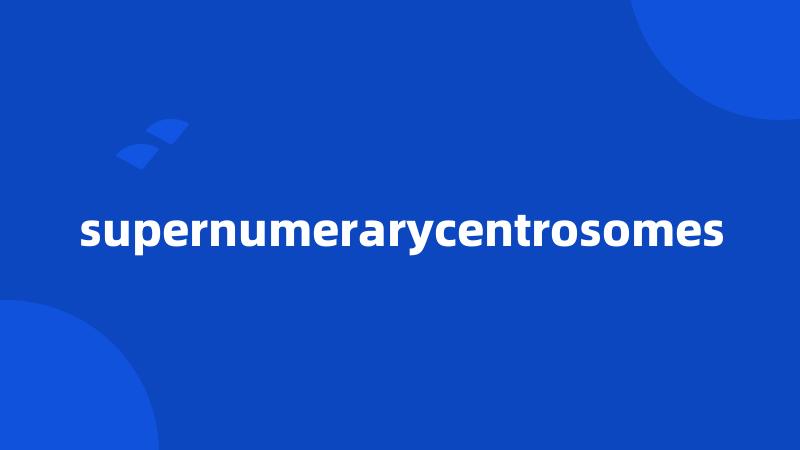 supernumerarycentrosomes