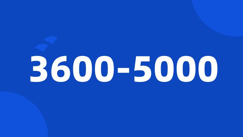 3600-5000